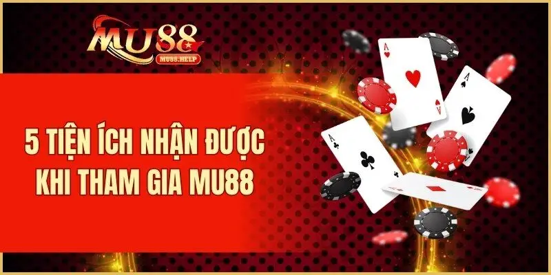 5 tiện ích nhận được khi tham gia MU88