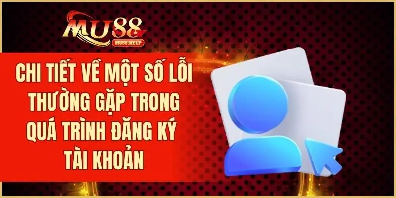 Chi tiết về một số lỗi thường gặp trong quá trình đăng ký tài khoản